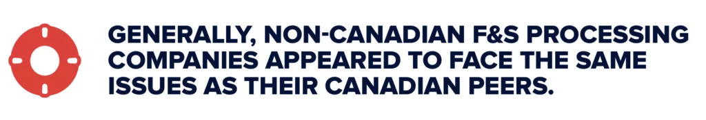 GENERALLY, NON-CANADIAN F&S PROCESSING COMPANIES APPEARED TO FACE THE SAME ISSUES AS THEIR CANADIAN PEERS.